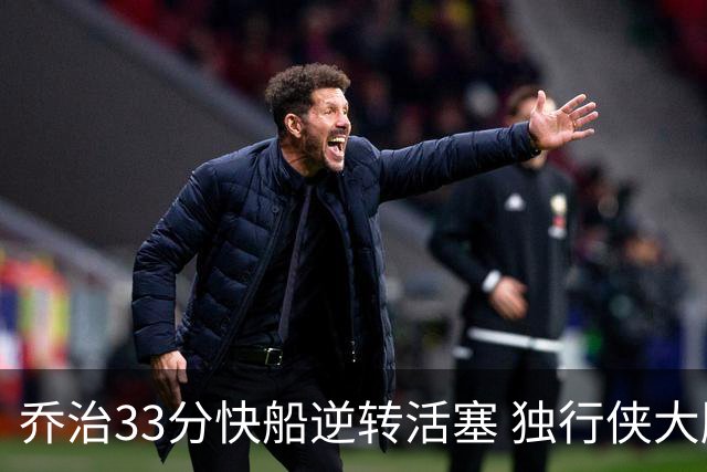 乔治33分快船逆转活塞 独行侠大胜雷霆4连胜