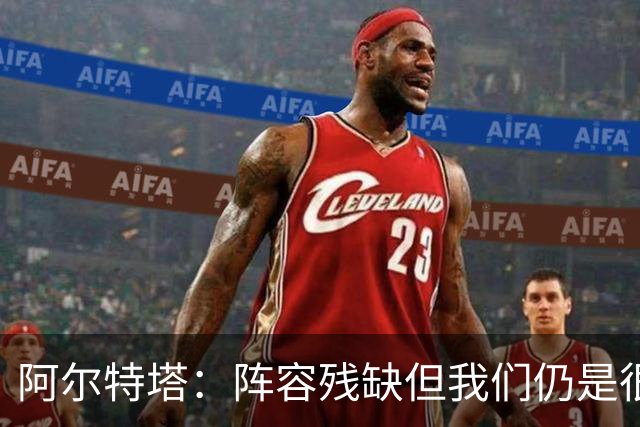 阿尔特塔：阵容残缺但我们仍是很棒的球队
